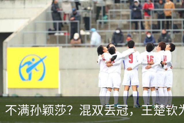 不满孙颖莎？混双丢冠，王楚钦为何黑脸？原因找到，谁注意退场举动