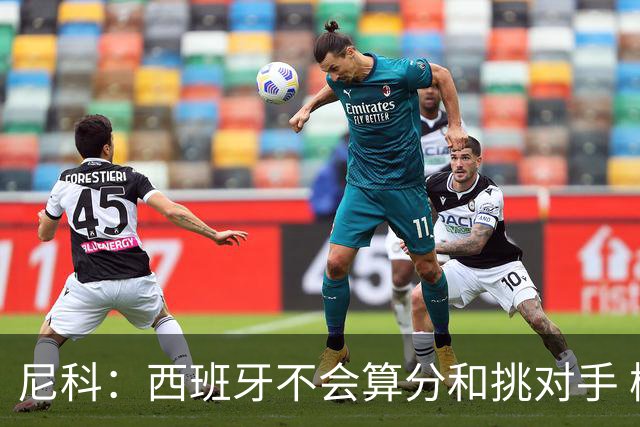 尼科：西班牙不会算分和挑对手 梅西的表现并不令我意外
