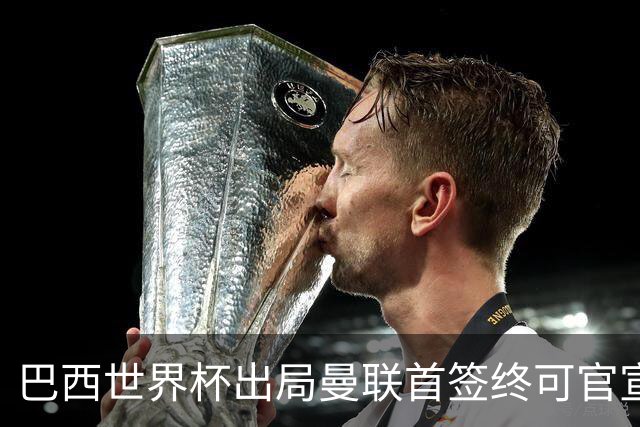巴西世界杯出局曼联首签终可官宣，将二次体检！卡里克热身赛无后腰可用