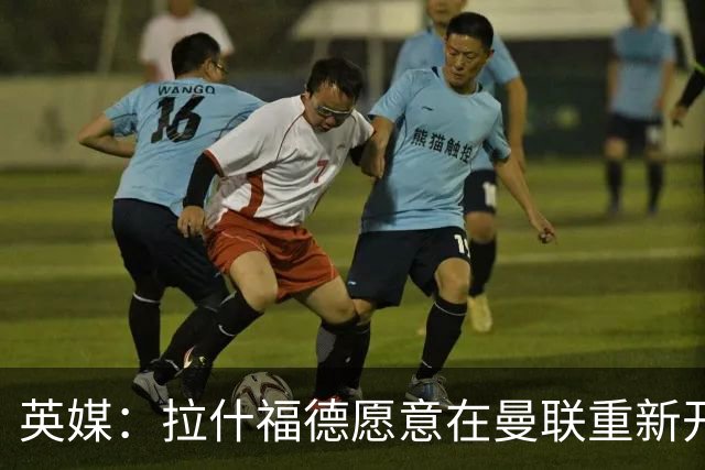 英媒：拉什福德愿意在曼联重新开始，他不想加盟其他英超俱乐部