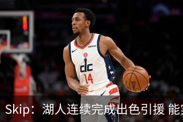 Skip：湖人连续完成出色引援 能实现这些全赖拒绝“詹跑跑”请求